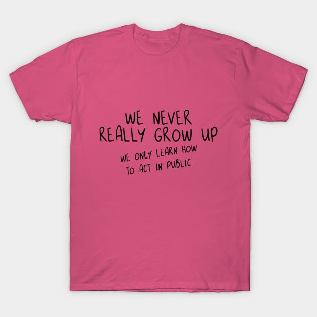 We Never Really Grow Up. We Only Learn How To Act In Public. T-Shirt by PeppermintClover